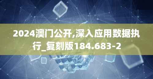 2024澳门公开,深入应用数据执行_复刻版184.683-2