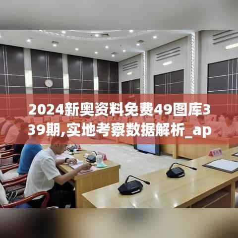 2024新奥资料免费49图库339期,实地考察数据解析_app46.406-7