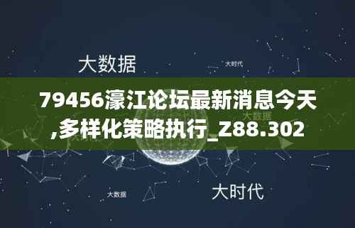 79456濠江论坛最新消息今天,多样化策略执行_Z88.302