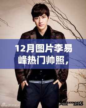 李易峰十二月热门帅照,全面评测与介绍