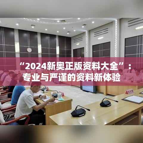 “2024新奥正版资料大全”:专业与严谨的资料新体验