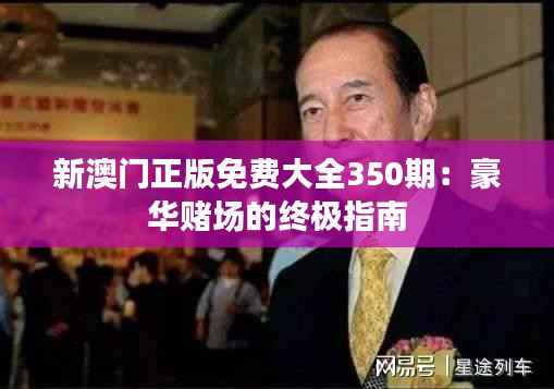 新澳门正版免费大全350期:豪华赌场的终极指南