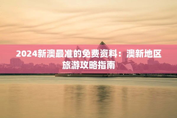 2024新澳最准的免费资料：澳新地区旅游攻略指南