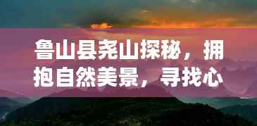 鲁山县尧山探秘,自然美景与心灵宁静和谐之旅天气预报