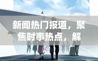 时事热点聚焦,全球动态速递,12月27日热门新闻解读