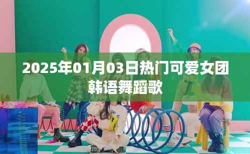 『2025年热门韩语女团舞蹈歌曲,可爱舞蹈风暴来袭』