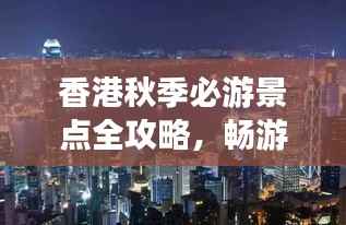 香港秋季必游景点全攻略,畅游香港不迷路!