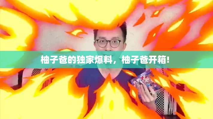柚子爸的独家爆料,柚子爸开箱!