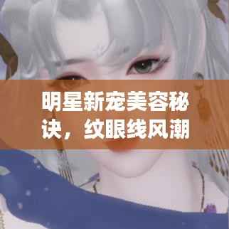 明星新宠美容秘诀,纹眼线风潮来袭