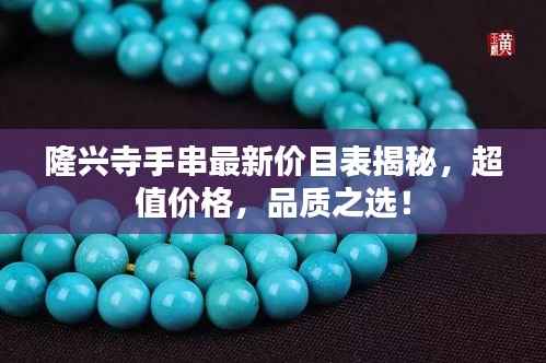 隆兴寺手串最新价目表揭秘,超值价格,品质之选!
