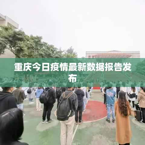 重庆今日疫情最新数据报告发布