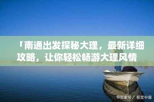 「南通出发探秘大理,最新详细攻略,让你轻松畅游大理风情」