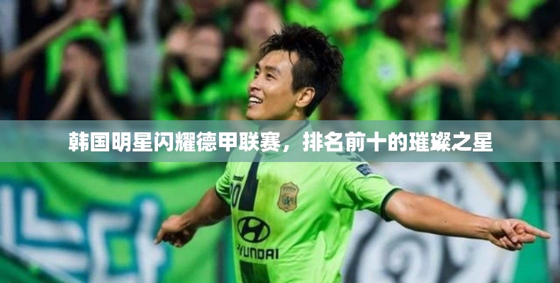 韩国明星闪耀德甲联赛,排名前十的璀璨之星
