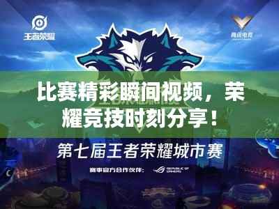 比赛精彩瞬间视频,荣耀竞技时刻分享!
