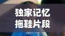 独家记忆拖鞋片段,独家记忆故事