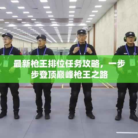 最新枪王排位任务攻略,一步步登顶巅峰枪王之路