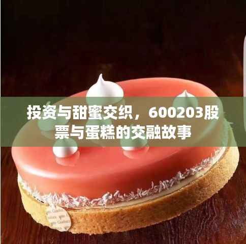 投资与甜蜜交织,600203股票与蛋糕的交融故事
