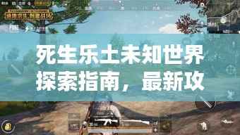 死生乐土未知世界探索指南,最新攻略视频揭秘生存秘籍!