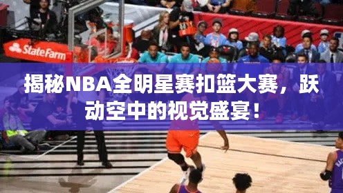 揭秘NBA全明星赛扣篮大赛,跃动空中的视觉盛宴!