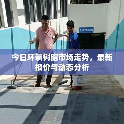 今日环氧树脂市场走势,最新报价与动态分析