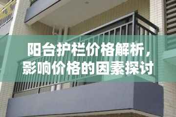 阳台护栏价格解析,影响价格的因素探讨