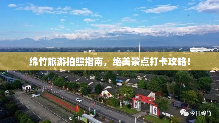 绵竹旅游拍照指南,绝美景点打卡攻略!