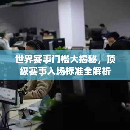 世界赛事门槛大揭秘,顶级赛事入场标准全解析