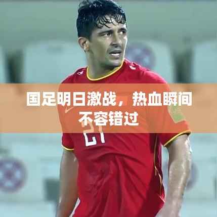 国足明日激战,热血瞬间不容错过