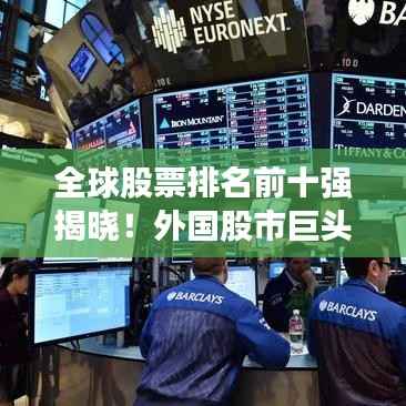 全球股票排名前十强揭晓!外国股市巨头榜单揭秘