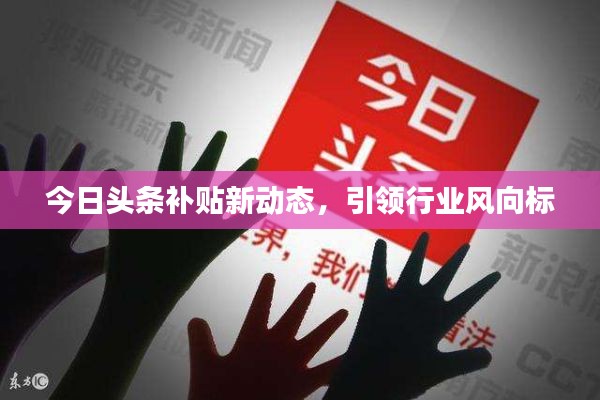 今日头条补贴新动态,引领行业风向标