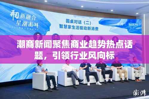 潮商新闻聚焦商业趋势热点话题,引领行业风向标