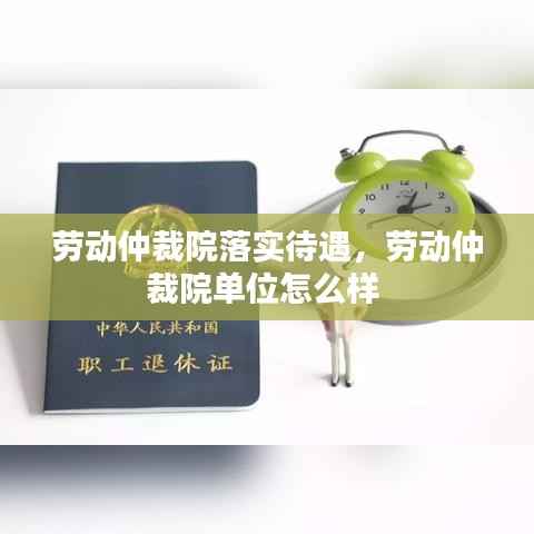 劳动仲裁院落实待遇,劳动仲裁院单位怎么样