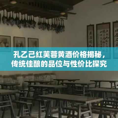 孔乙己红芙蓉黄酒价格揭秘,传统佳酿的品位与性价比探究