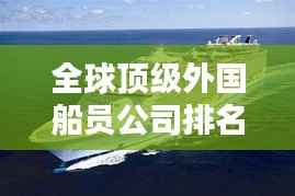 全球顶级外国船员公司排名揭秘!