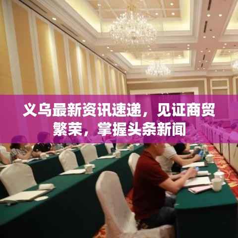义乌最新资讯速递,见证商贸繁荣,掌握头条新闻