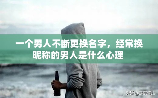 一个男人不断更换名字,经常换昵称的男人是什么心理