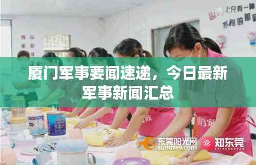 厦门军事要闻速递,今日最新军事新闻汇总