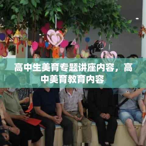 高中生美育专题讲座内容,高中美育教育内容