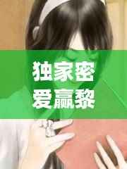 独家密爱赢黎,独家秘爱首席的绯闻女主播