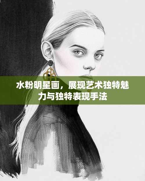 水粉明星画,展现艺术独特魅力与独特表现手法