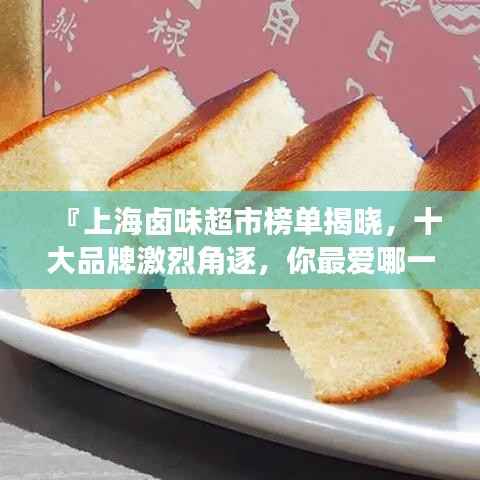『上海卤味超市榜单揭晓,十大品牌激烈角逐,你最爱哪一家?』